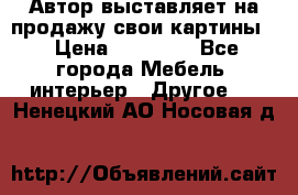 Автор выставляет на продажу свои картины  › Цена ­ 22 000 - Все города Мебель, интерьер » Другое   . Ненецкий АО,Носовая д.